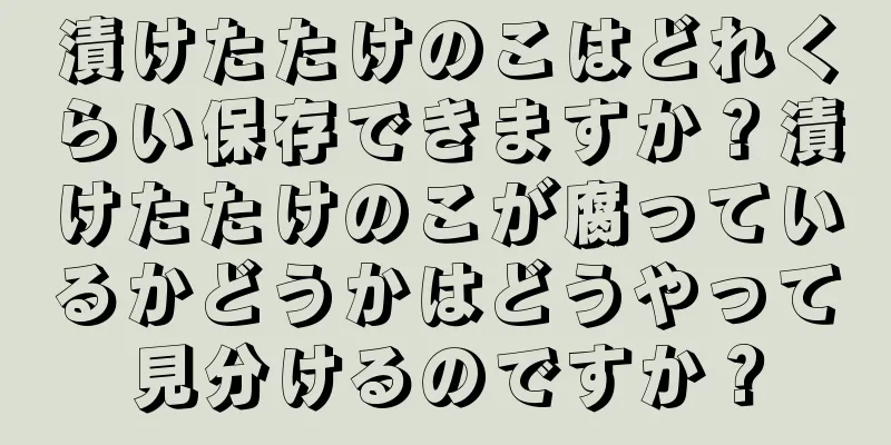 漬けたたけのこはどれくらい保存できますか？漬けたたけのこが腐っているかどうかはどうやって見分けるのですか？