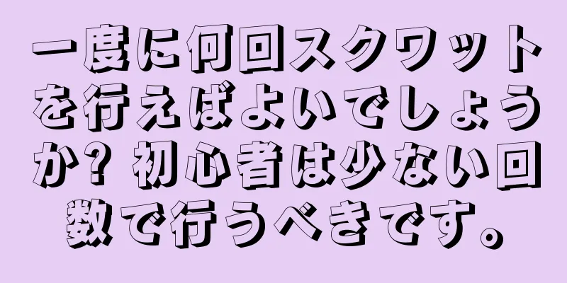 一度に何回スクワットを行えばよいでしょうか? 初心者は少ない回数で行うべきです。