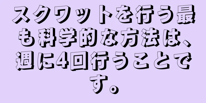 スクワットを行う最も科学的な方法は、週に4回行うことです。