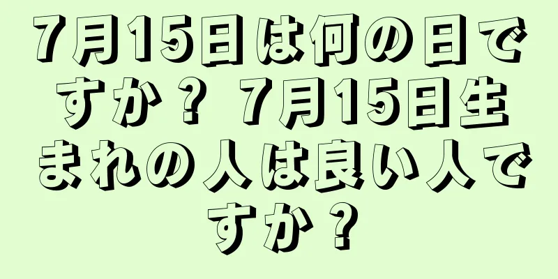 7月15日は何の日ですか？ 7月15日生まれの人は良い人ですか？