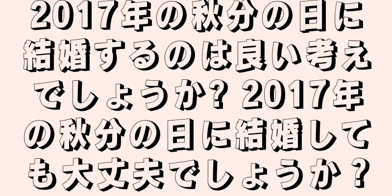 2017年の秋分の日に結婚するのは良い考えでしょうか? 2017年の秋分の日に結婚しても大丈夫でしょうか？