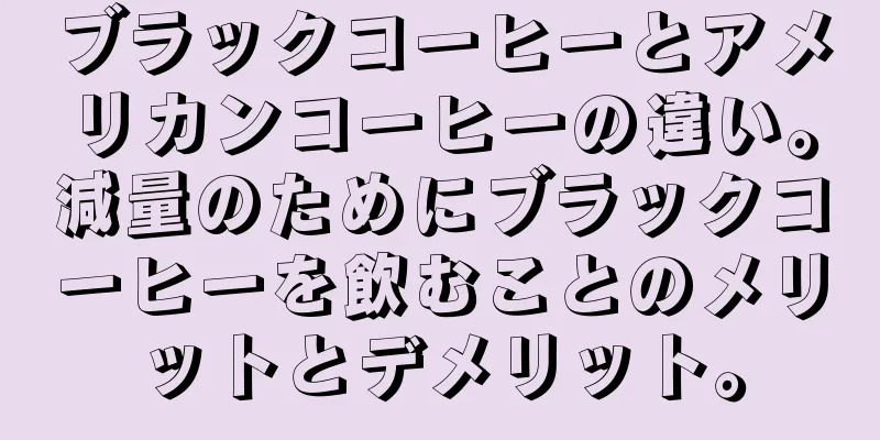 ブラックコーヒーとアメリカンコーヒーの違い。減量のためにブラックコーヒーを飲むことのメリットとデメリット。