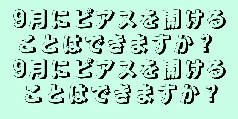 9月にピアスを開けることはできますか？ 9月にピアスを開けることはできますか？