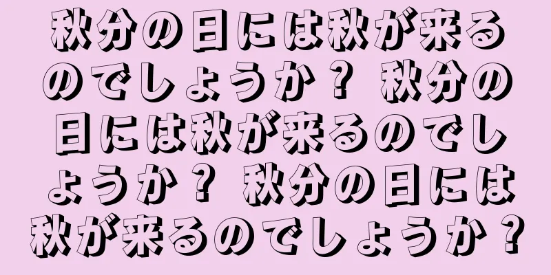 秋分の日には秋が来るのでしょうか？ 秋分の日には秋が来るのでしょうか？ 秋分の日には秋が来るのでしょうか？