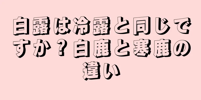 白露は冷露と同じですか？白鹿と寒鹿の違い