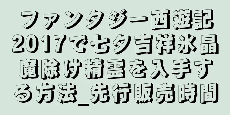 ファンタジー西遊記2017で七夕吉祥氷晶魔除け精霊を入手する方法_先行販売時間