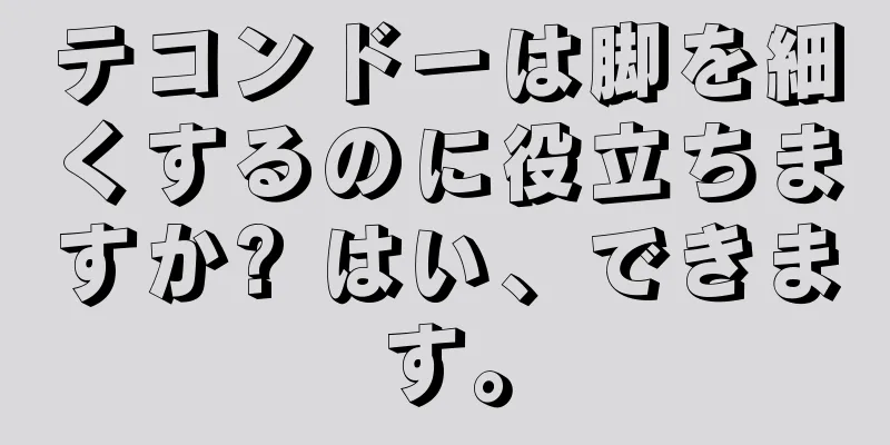 テコンドーは脚を細くするのに役立ちますか? はい、できます。