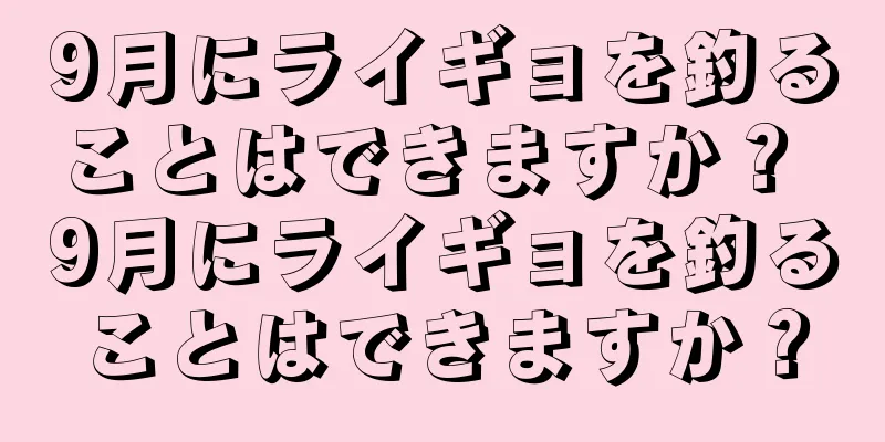 9月にライギョを釣ることはできますか？ 9月にライギョを釣ることはできますか？