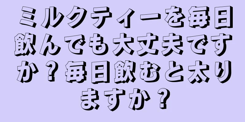 ミルクティーを毎日飲んでも大丈夫ですか？毎日飲むと太りますか？