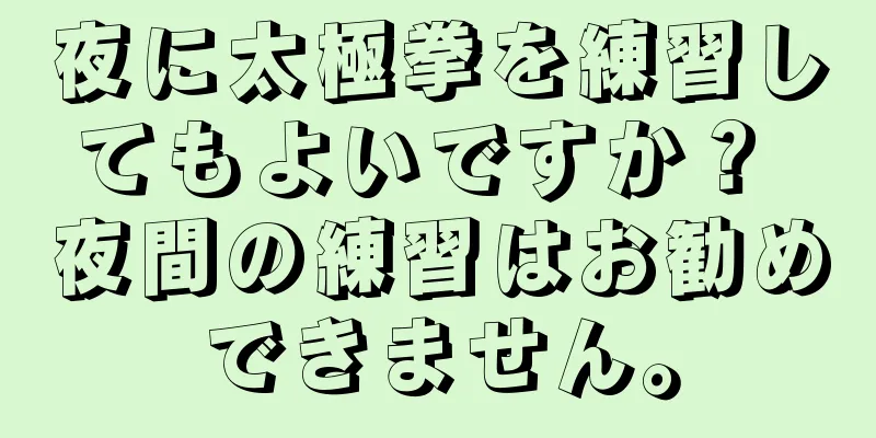 夜に太極拳を練習してもよいですか？ 夜間の練習はお勧めできません。