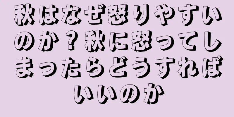秋はなぜ怒りやすいのか？秋に怒ってしまったらどうすればいいのか