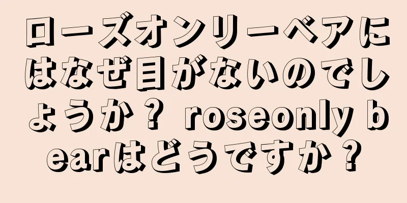 ローズオンリーベアにはなぜ目がないのでしょうか？ roseonly bearはどうですか？