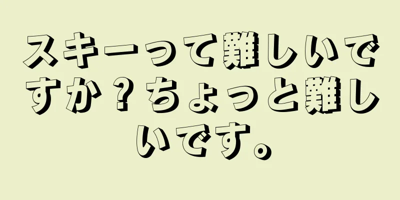 スキーって難しいですか？ちょっと難しいです。