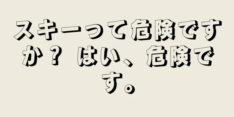 スキーって危険ですか？ はい、危険です。