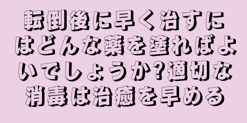 転倒後に早く治すにはどんな薬を塗ればよいでしょうか?適切な消毒は治癒を早める