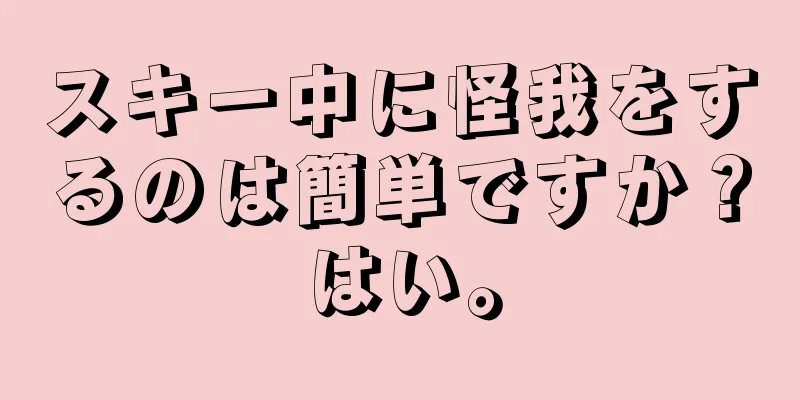 スキー中に怪我をするのは簡単ですか？はい。
