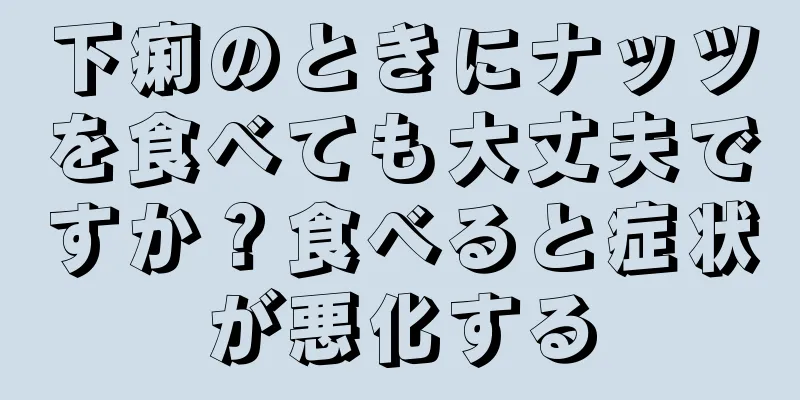 下痢のときにナッツを食べても大丈夫ですか？食べると症状が悪化する