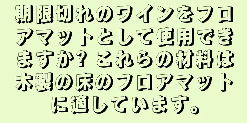 期限切れのワインをフロアマットとして使用できますか? これらの材料は木製の床のフロアマットに適しています。