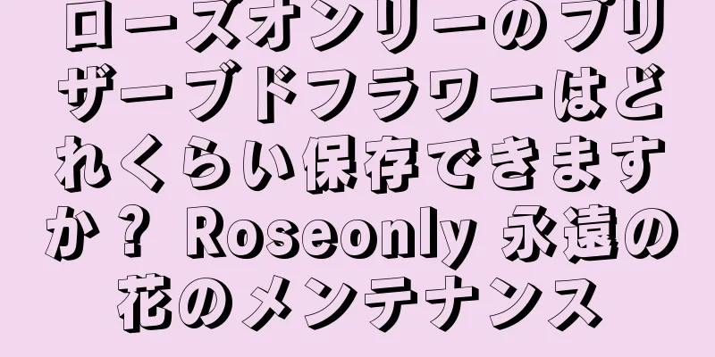 ローズオンリーのプリザーブドフラワーはどれくらい保存できますか？ Roseonly 永遠の花のメンテナンス