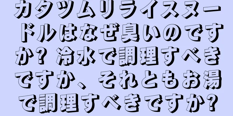 カタツムリライスヌードルはなぜ臭いのですか? 冷水で調理すべきですか、それともお湯で調理すべきですか?