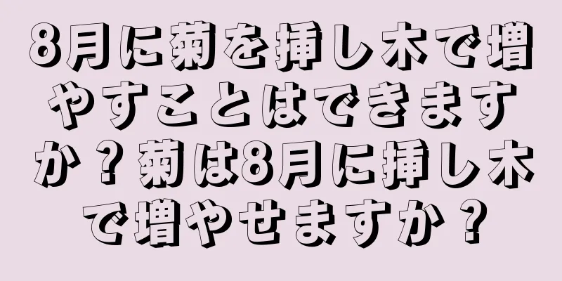 8月に菊を挿し木で増やすことはできますか？菊は8月に挿し木で増やせますか？