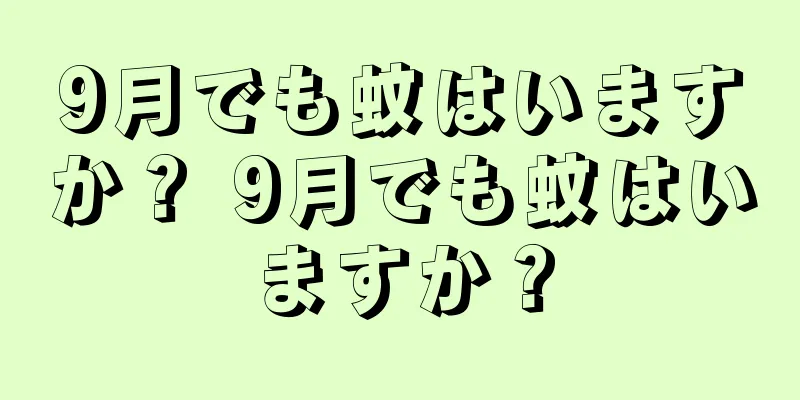9月でも蚊はいますか？ 9月でも蚊はいますか？