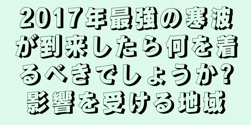 2017年最強の寒波が到来したら何を着るべきでしょうか?影響を受ける地域