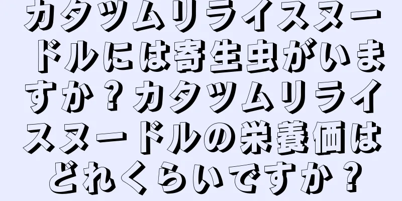 カタツムリライスヌードルには寄生虫がいますか？カタツムリライスヌードルの栄養価はどれくらいですか？