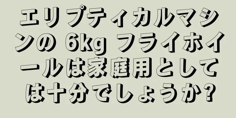 エリプティカルマシンの 6kg フライホイールは家庭用としては十分でしょうか?