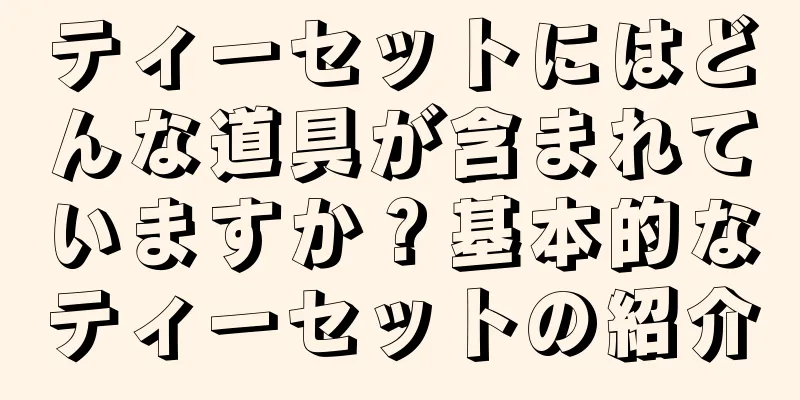 ティーセットにはどんな道具が含まれていますか？基本的なティーセットの紹介