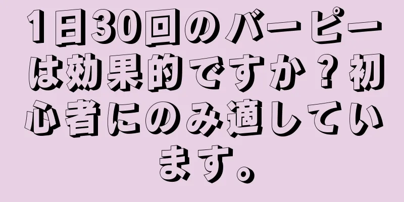 1日30回のバーピーは効果的ですか？初心者にのみ適しています。