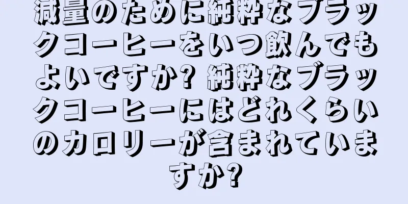 減量のために純粋なブラックコーヒーをいつ飲んでもよいですか? 純粋なブラックコーヒーにはどれくらいのカロリーが含まれていますか?
