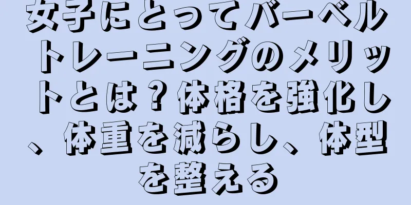 女子にとってバーベルトレーニングのメリットとは？体格を強化し、体重を減らし、体型を整える