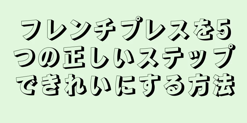 フレンチプレスを5つの正しいステップできれいにする方法