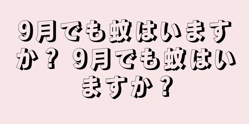 9月でも蚊はいますか？ 9月でも蚊はいますか？