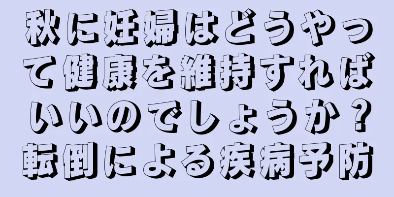 秋に妊婦はどうやって健康を維持すればいいのでしょうか？転倒による疾病予防