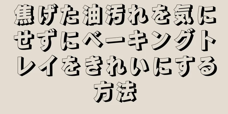 焦げた油汚れを気にせずにベーキングトレイをきれいにする方法