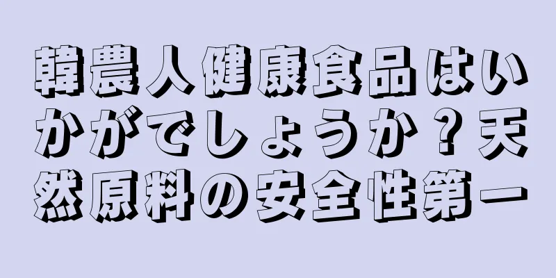 韓農人健康食品はいかがでしょうか？天然原料の安全性第一