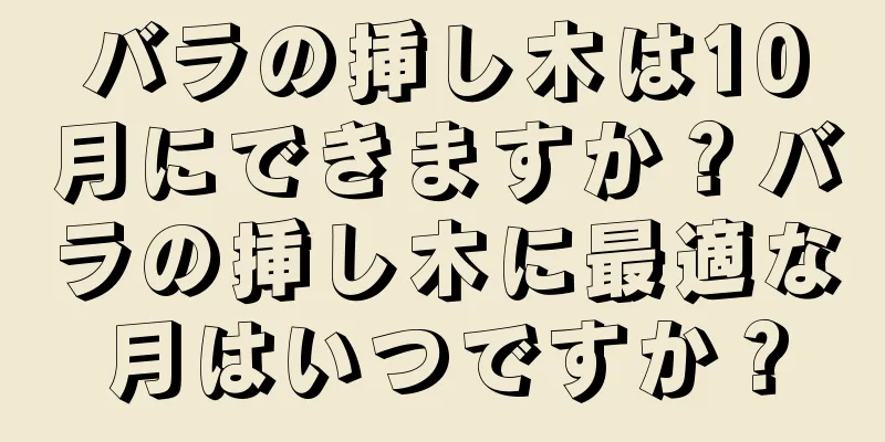 バラの挿し木は10月にできますか？バラの挿し木に最適な月はいつですか？