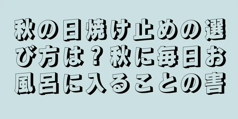 秋の日焼け止めの選び方は？秋に毎日お風呂に入ることの害