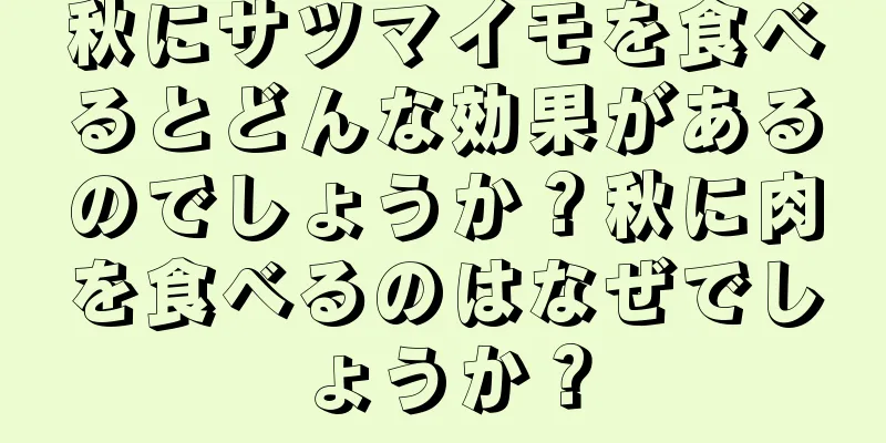 秋にサツマイモを食べるとどんな効果があるのでしょうか？秋に肉を食べるのはなぜでしょうか？