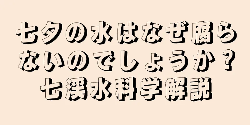 七夕の水はなぜ腐らないのでしょうか？七渓水科学解説