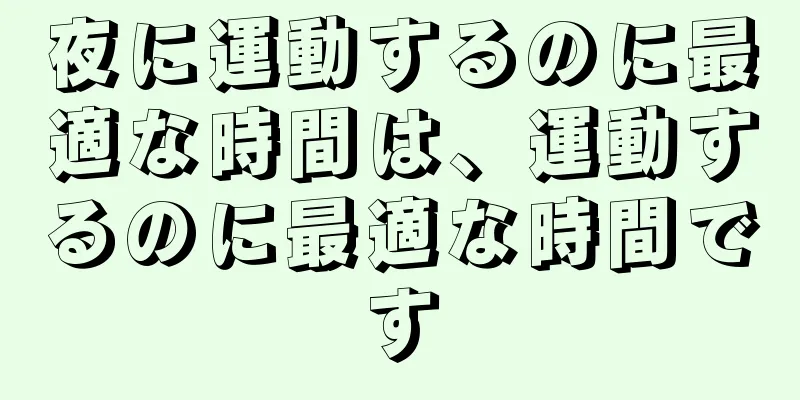 夜に運動するのに最適な時間は、運動するのに最適な時間です