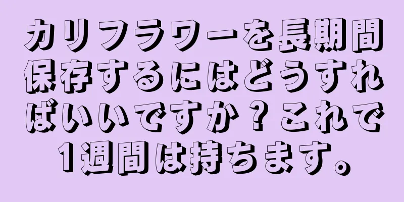 カリフラワーを長期間保存するにはどうすればいいですか？これで1週間は持ちます。