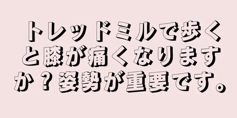 トレッドミルで歩くと膝が痛くなりますか？姿勢が重要です。