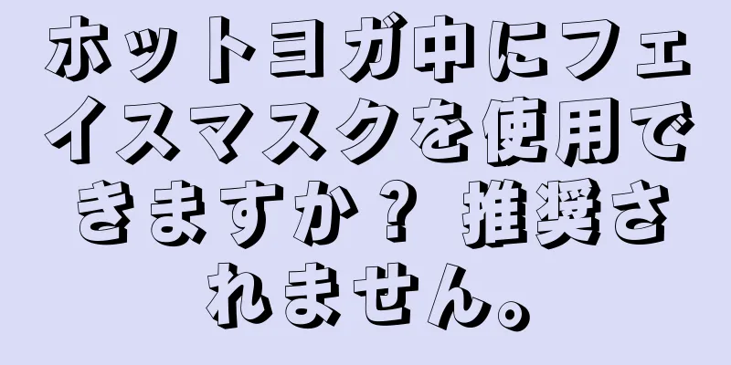 ホットヨガ中にフェイスマスクを使用できますか？ 推奨されません。
