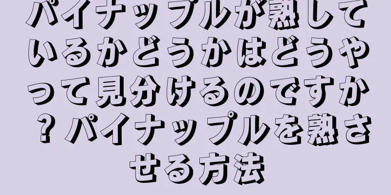 パイナップルが熟しているかどうかはどうやって見分けるのですか？パイナップルを熟させる方法