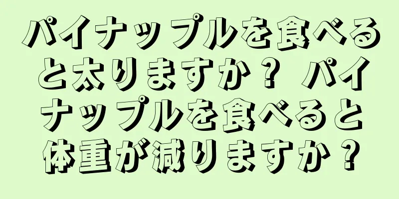 パイナップルを食べると太りますか？ パイナップルを食べると体重が減りますか？
