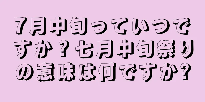 7月中旬っていつですか？七月中旬祭りの意味は何ですか?
