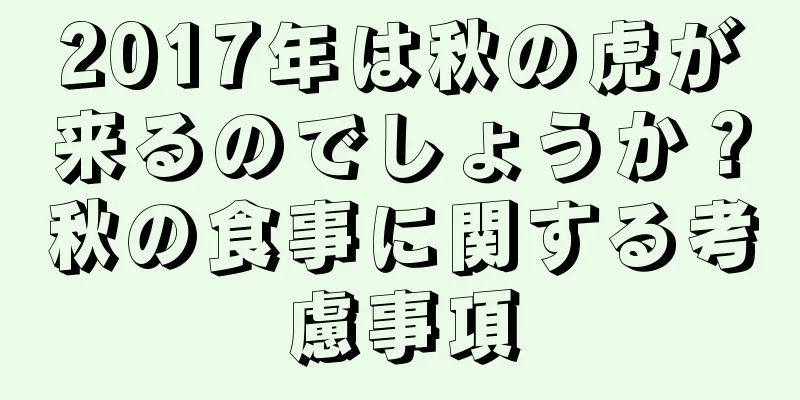 2017年は秋の虎が来るのでしょうか？秋の食事に関する考慮事項